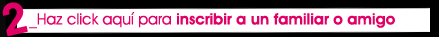 Haz click aquí para inscribir a un familiar o amigo 